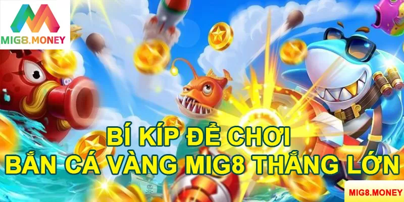 Một số kinh nghiệm để anh em chơi bắn cá vàng MIG8 thắng lớn