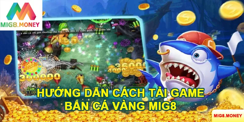 Các bước tải game bắn cá vàng MIG8 đơn giản về máy điện thoại