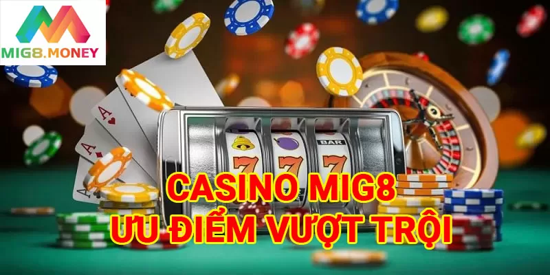 Casino MIG8 thu hút nhiều người chơi nhờ ưu điểm nổi trội