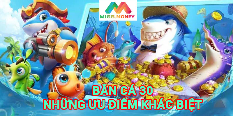 Bắn cá 30 là tựa game có nhiều ưu điểm khác biệt 